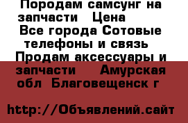  Породам самсунг на запчасти › Цена ­ 200 - Все города Сотовые телефоны и связь » Продам аксессуары и запчасти   . Амурская обл.,Благовещенск г.